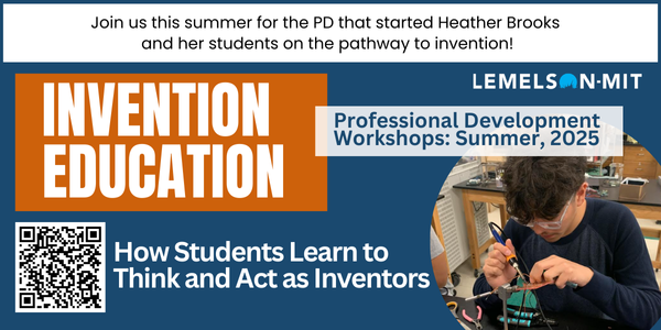 A colorful graphic banner ad with words at the top that say:“Join us this summer for the PD that started Heather Brooks and her students on the pathway to invention!” There is also a QR code that you can scan that will lead to their website for more information and to register for the upcoming Lemelson-MIT Invention Education Professional Development Workshops: Summer 2025 for those interested in learning how students learn to think and act as inventors.